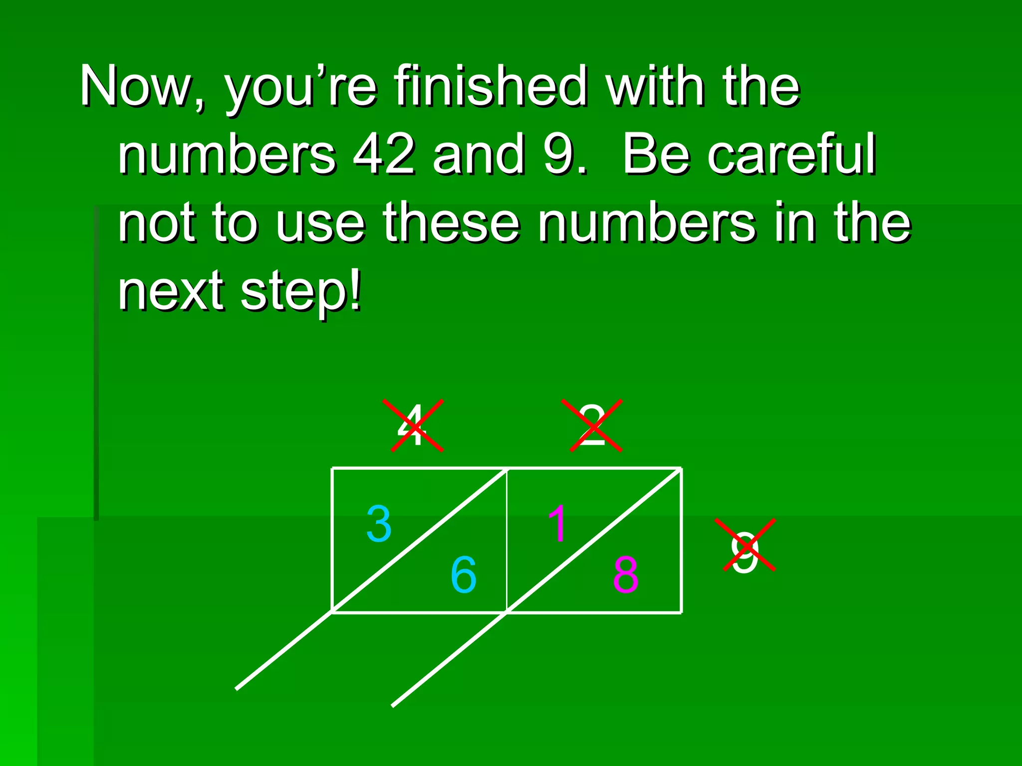 Now, you’re finished with the numbers 42 and 9.  Be careful not to use these numbers in the next step! 4 2 9 1 8 3 6 
