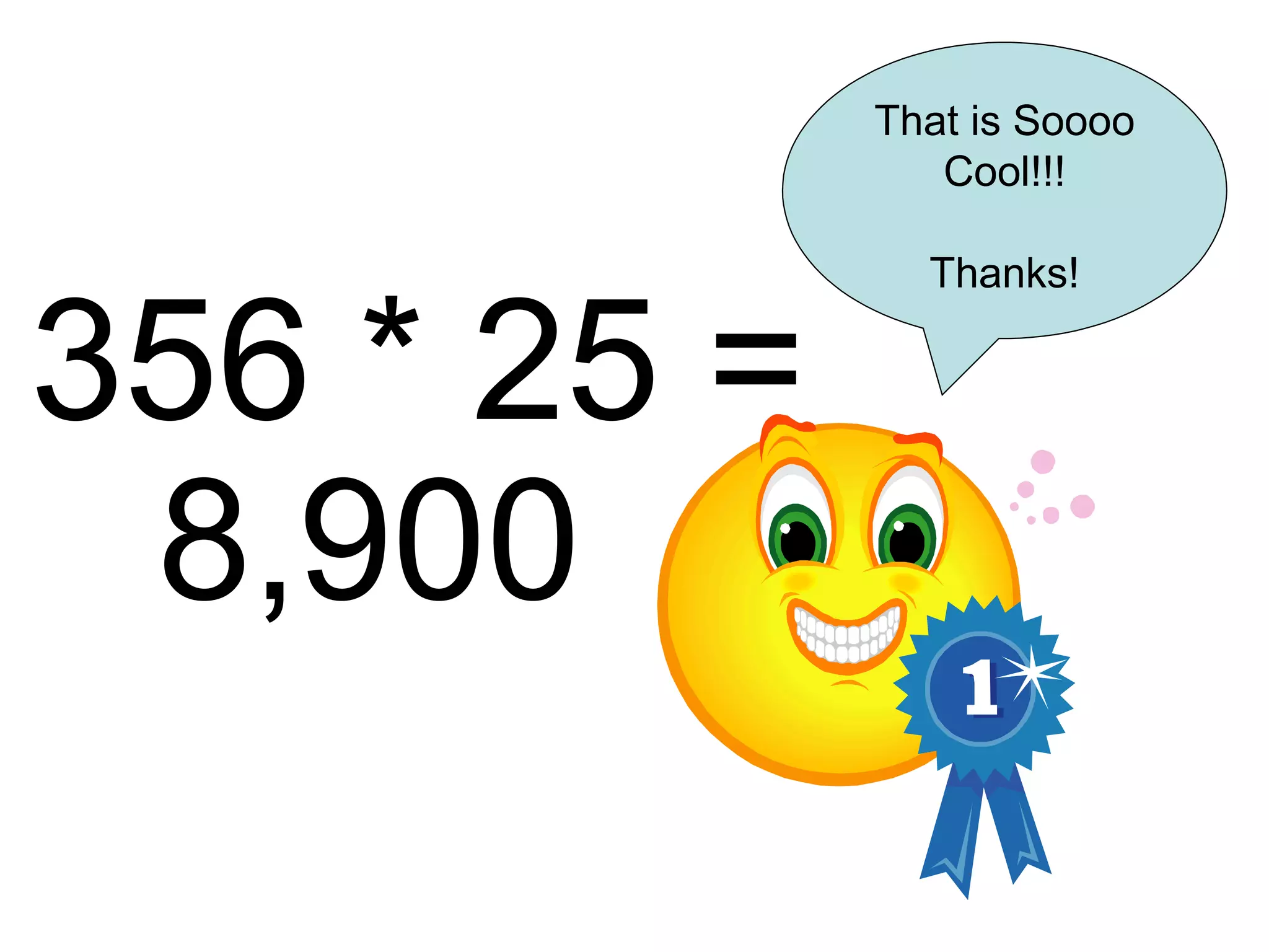356 * 25 = 8,900 That is Soooo Cool!!! Thanks! 