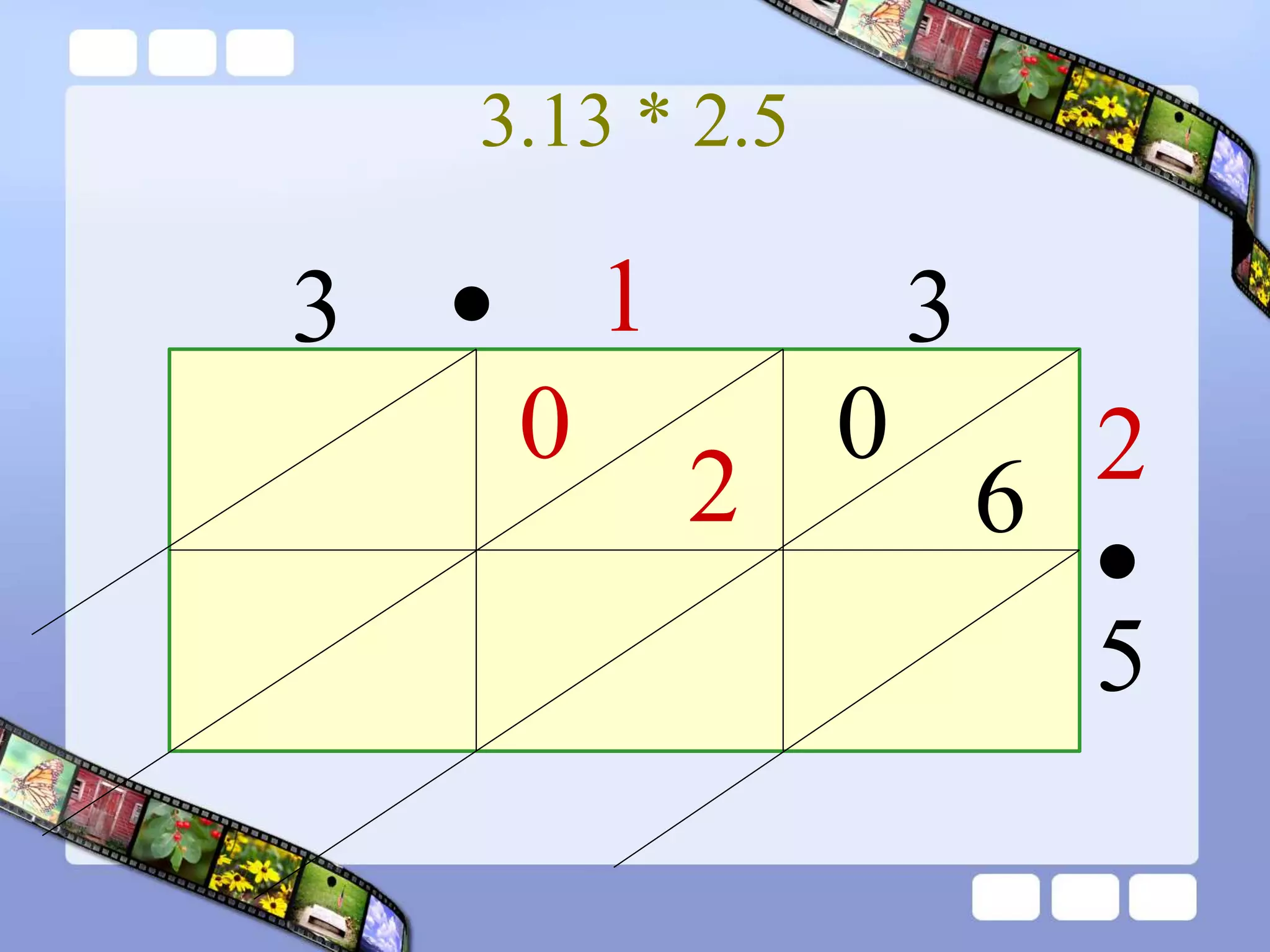 3.13 * 2.5
3 1 3
2
5
0
6
2
0
•
•
 