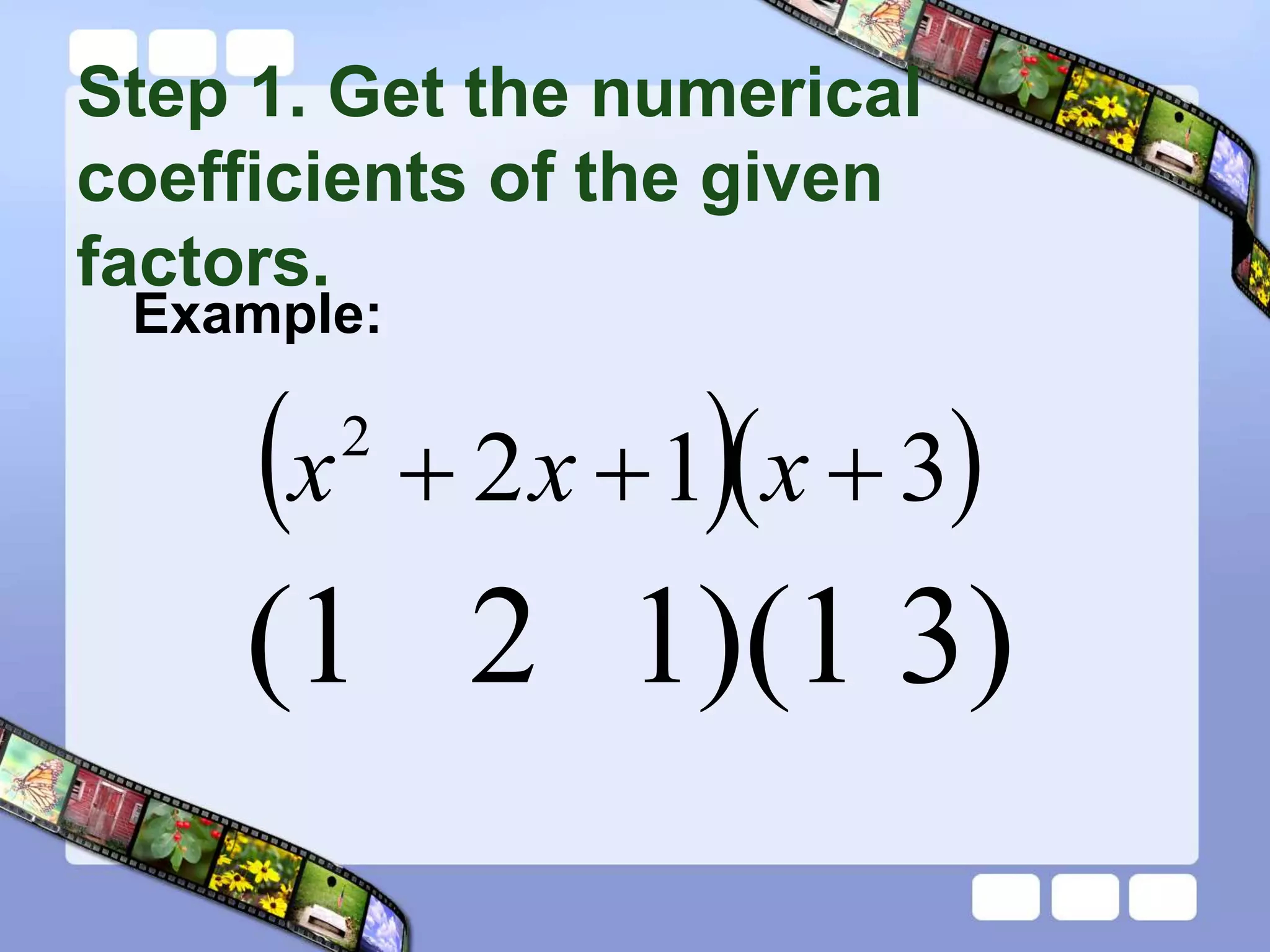 Step 1. Get the numerical
coefficients of the given
factors.
Example:
  
3
1
2
2


 x
x
x
(1 2 1)(1 3)
 