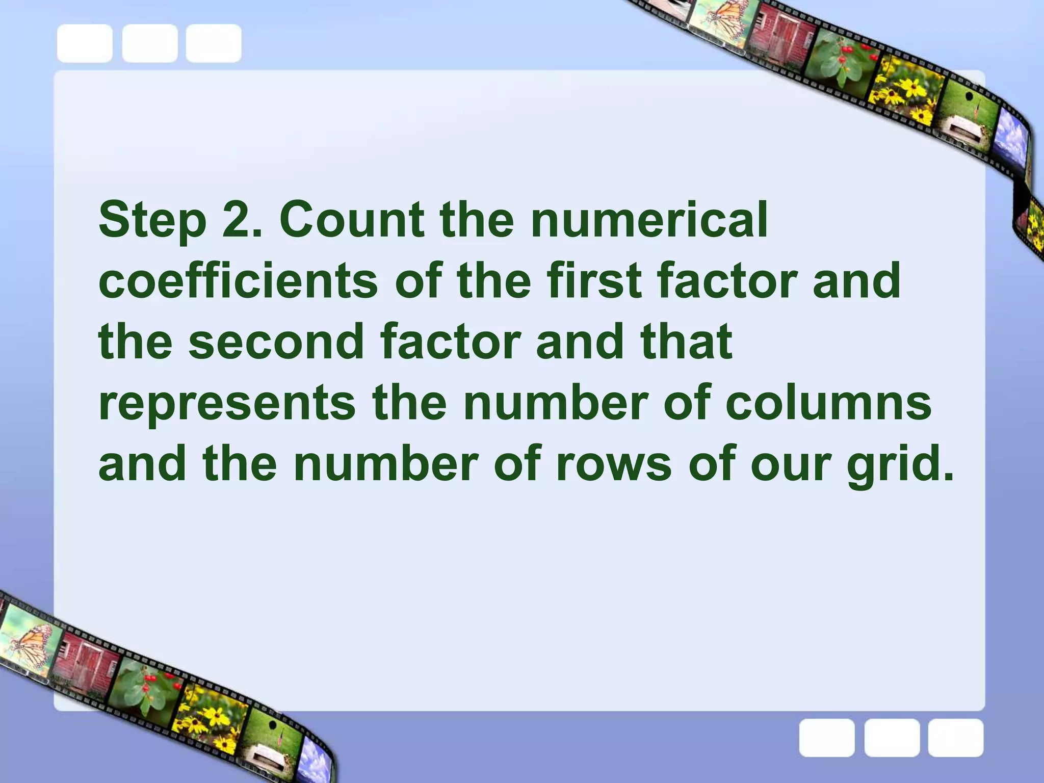 Step 2. Count the numerical
coefficients of the first factor and
the second factor and that
represents the number of columns
and the number of rows of our grid.
 