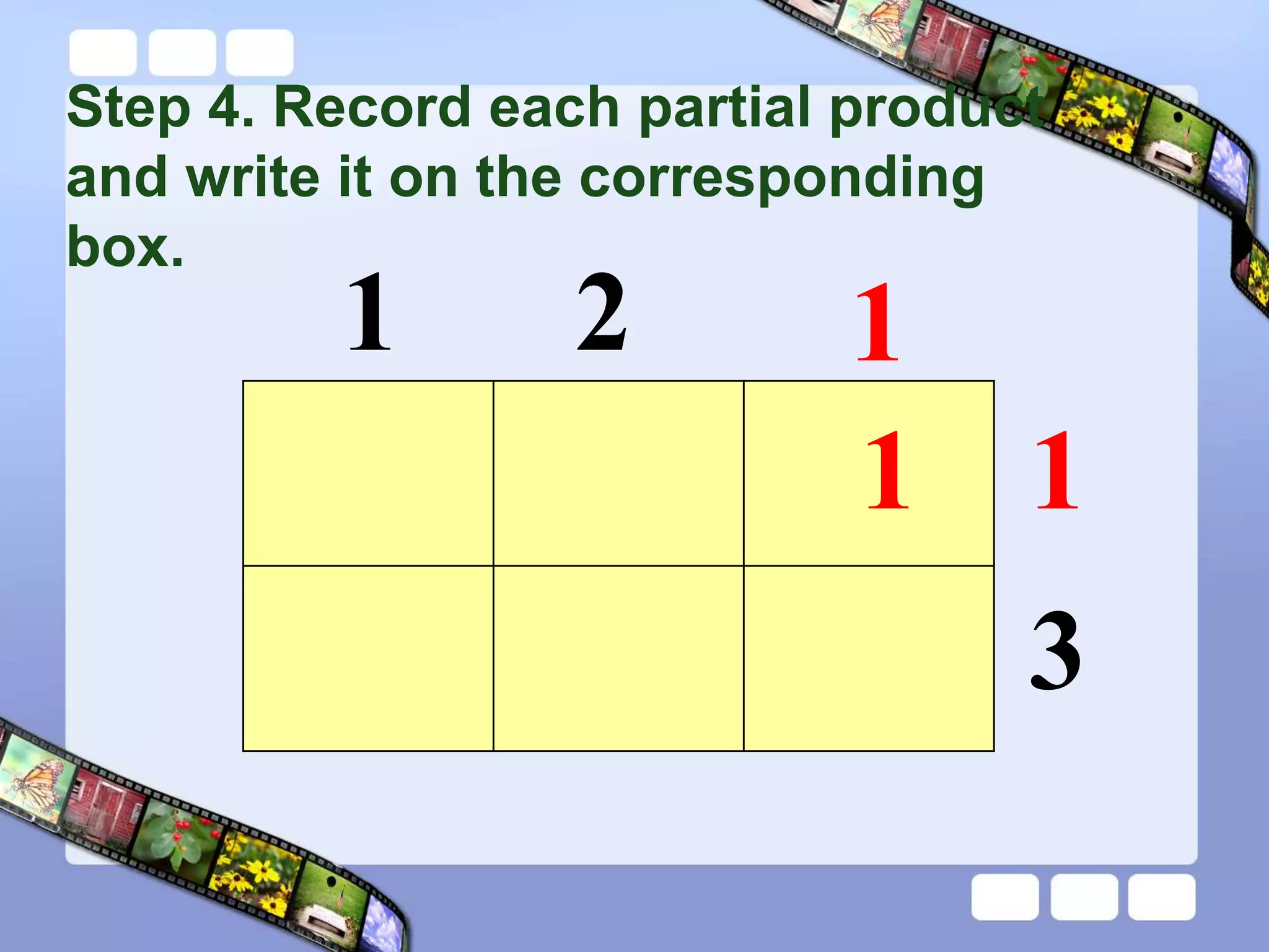 Step 4. Record each partial product
and write it on the corresponding
box.
1 2 1
1
3
1
 