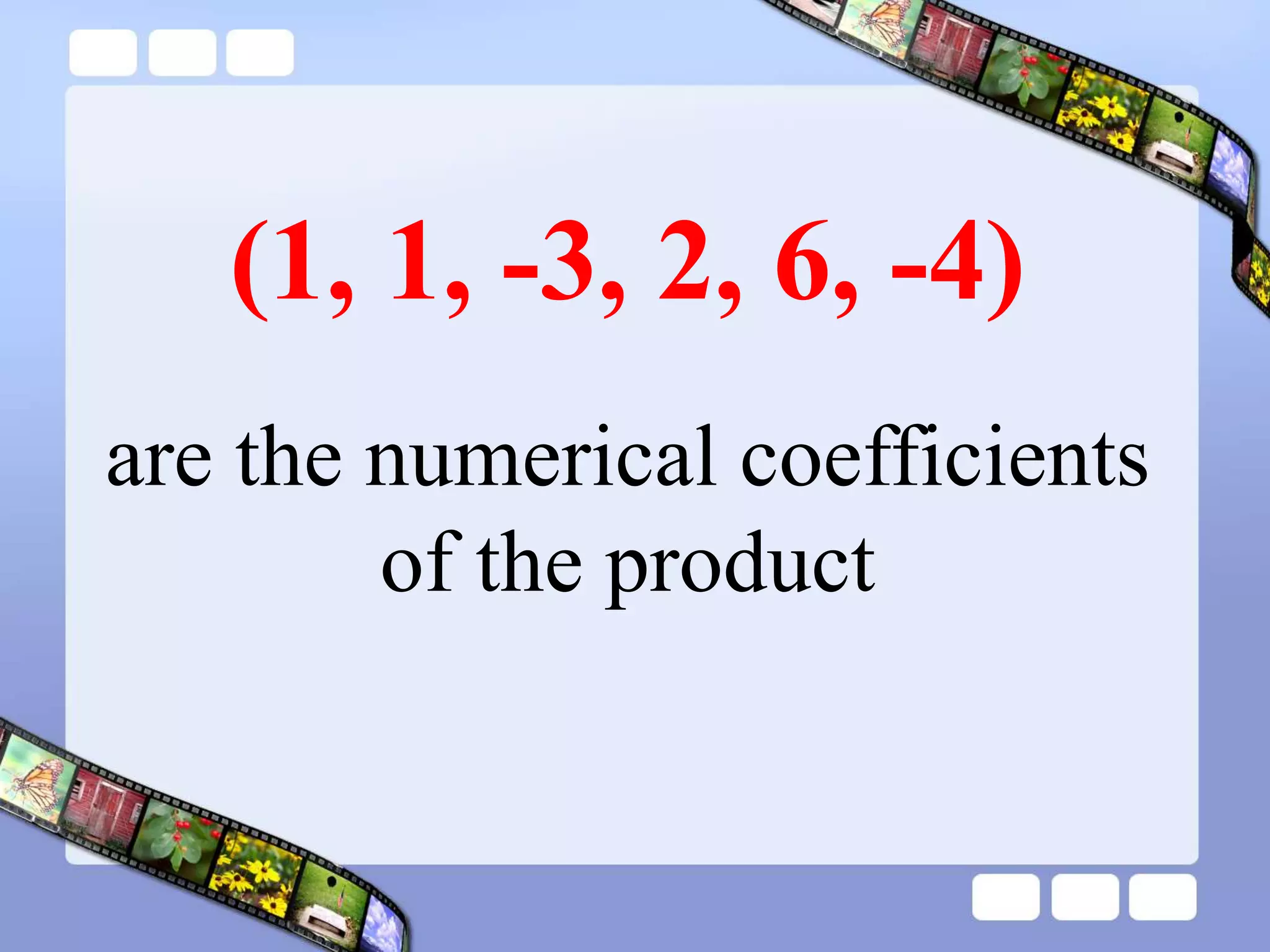(1, 1, -3, 2, 6, -4)
are the numerical coefficients
of the product
 