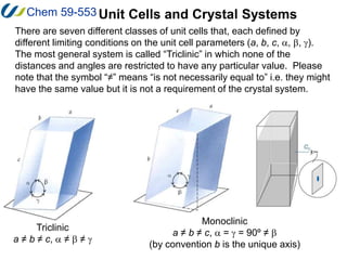 Chem 59-553 Unit Cells and Crystal Systems
There are seven different classes of unit cells that, each defined by
different...