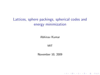 Lattices, sphere packings, spherical codes and
             energy minimization


                Abhinav Kumar

                     MIT


               November 10, 2009
 