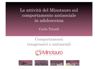 Le attività del Minotauro sul
 comportamento antisociale
       in adolescenza
         Carlo Trionfi


       Comportamenti
   trasgressivi e antisociali

                         !
 