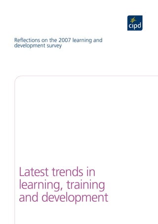 Reflections on the 2007 learning and
development survey




 Latest trends in
 learning, training
 and development
 