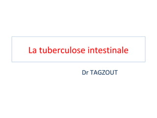 La tuberculose intestinale
Dr TAGZOUT
 