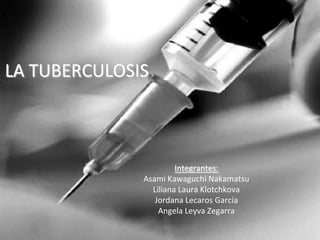 LA TUBERCULOSISIntegrantes:Asami Kawaguchi NakamatsuLiliana Laura KlotchkovaJordana Lecaros GarcíaAngela Leyva Zegarra
