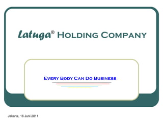 Latuga  Holding Company Every Body Can Do Business ® Jakarta, 16 Juni 2011 