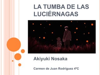 LA TUMBA DE LAS
LUCIÉRNAGAS
Akiyuki Nosaka
Carmen de Juan Rodríguez 4ºC
 