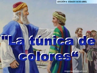 Lección 4:sábado 16 de abril "La túnica de colores“ "La túnica de colores“ nicgarza@hotmail.com 