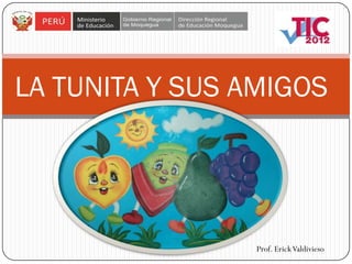 LA TUNITA Y SUS AMIGOS




                Prof. Erick Valdivieso
 