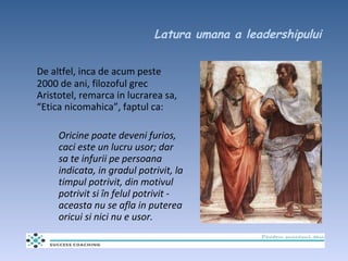 Latura umana a leadershipului <ul><li>De altfel, inca de acum peste 2000 de ani, filozoful grec Aristotel, remarca in lucr...