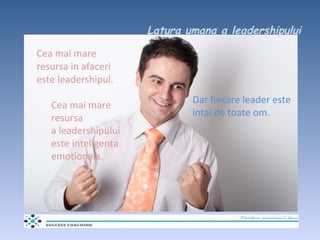 Latura umana a leadershipului <ul><li>Cea mai mare resursa in afaceri este leadershipul. </li></ul>Dar fiecare leader este...