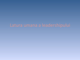 Latura umana a leadershipului 