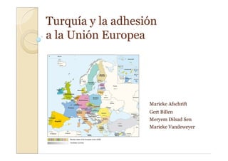 Turquía y la adhesión
a la Unión Europea




                   Marieke Afschrift
                   Gert Billen
                   Meryem Dilsad Sen
                   Marieke Vandeweyer
 