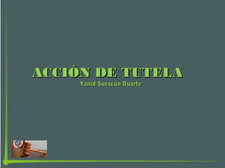 ACCIÓN DE TUTELAACCIÓN DE TUTELA
Yanid Suescún DuarteYanid Suescún Duarte
 