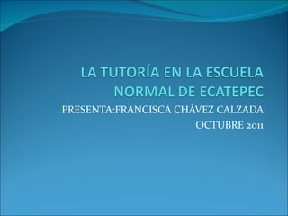PRESENTA:FRANCISCA CHÁVEZ CALZADA OCTUBRE 2011 