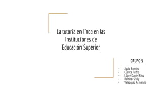 La tutoría en línea en las
Instituciones de
Educación Superior
GRUPO 5
- Ayala Romina
- Cuenca Pedro
- López Daniel Rios
- Ramirez Zully
- Velazquez Armando
 