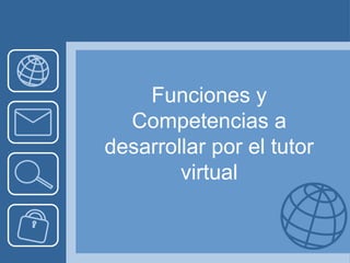 Funciones y
Competencias a
desarrollar por el tutor
virtual
 