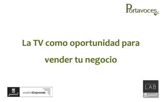 La TV como oportunidad para
vender tu negocio

www.portavoces.com

 