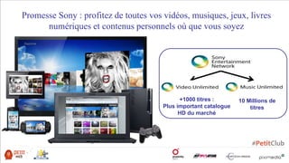 Promesse Sony : profitez de toutes vos vidéos, musiques, jeux, livres
numériques et contenus personnels où que vous soyez
10 Millions de
titres
+1000 titres :
Plus important catalogue
HD du marché
 