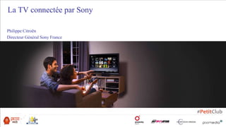Philippe Citroën
Directeur Général Sony France
La TV connectée par Sony
 