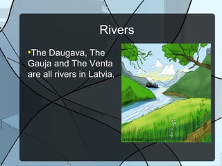 Rivers
●
The Daugava, The
Gauja and The Venta
are all rivers in Latvia.
 