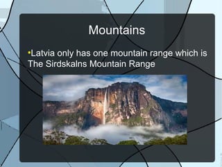 Mountains
●
Latvia only has one mountain range which is
The Sirdskalns Mountain Range
 