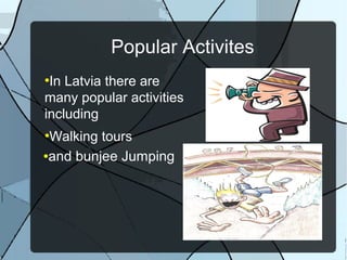 Popular Activites
●
In Latvia there are
many popular activities
including
●
Walking tours
●and bunjee Jumping
 
