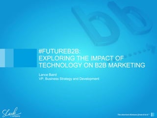 Lance Baird
VP, Business Strategy and Development
#FUTUREB2B:
EXPLORING THE IMPACT OF
TECHNOLOGY ON B2B MARKETING
 