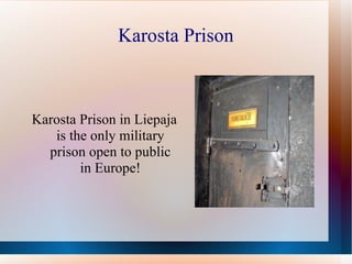 Karosta Prison Karosta Prison in Liepaja is the only military prison open to public in Europe! 