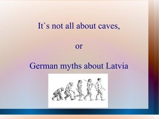 It`s not all about caves, or German myths about Latvia 