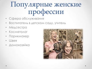 Популярные женские
профессии
• Сфера обслуживания
• Воспитатель в детском саду, учитель
• Медсестра
• Косметолог
• Парикмахер
• Швея
• Домохозяйка
 