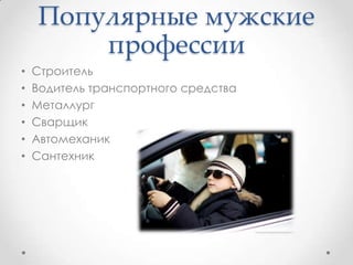 Популярные мужские
профессии
• Строитель
• Водитель транспортного средства
• Металлург
• Сварщик
• Автомеханик
• Сантехник
 