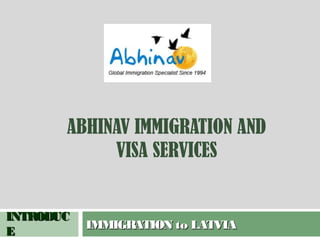 ABHINAV IMMIGRATION AND
            VISA SERVICES


INTRODUC
           IMMIGRATION to LATVIA
E
 