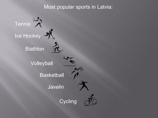 Biathlon
Cycling
Javelin
Ice Hockey
Basketball
Volleyball
Tennis
Most popular sports in Latvia:
 