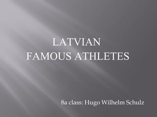 8a class: Hugo Wilhelm Schulz
LATVIAN
FAMOUS ATHLETES
 