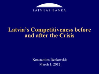 Latvia’s Competitiveness before
      and after the Crisis


         Konstantins Benkovskis
             March 1, 2012
 