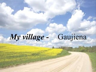 My village -   Gaujiena 