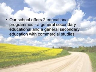 Our school offers 2 educational programmes - a general secondary educational and a general secondary education with commercial studies 