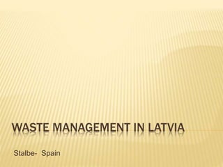 WASTE MANAGEMENT IN LATVIA
Stalbe- Spain
 