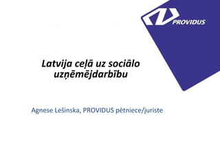 Latvija ceļā uz sociālo
uzņēmējdarbību
Agnese Lešinska, PROVIDUS pētniece/juriste

 