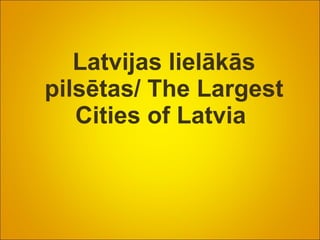 Latvijas lielākās pilsētas/ The Largest Cities of Latvia  