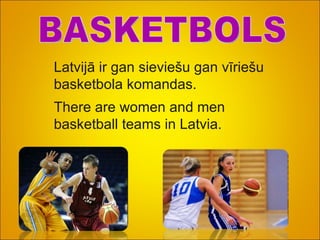 BASKETBOLS Latvijā ir gan sieviešu gan vīriešu basketbola komandas. There are women and men basketball teams in Latvia.   