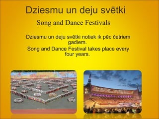Dziesmu un deju svētki Dziesmu un deju svētki notiek ik pēc četriem gadiem.  Song and Dance Festival takes place every four years .   Song and Dance Festival s   