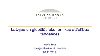 Latvijas un globālās ekonomikas attīstības
tendences
Klāvs Zutis
Latvijas Bankas ekonomists
07.11.2019.
 