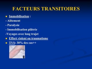 Anticoagulants circulantsFACTEURS PERMANENTSCancers leucémies, syndromes myéloprolifératifs, dysglobulinémiesMaladies inflammatoires :- Infections chroniques- Entéropathies inflammatoires- Behçet - Lupus - BuergerMédicaments :- Oestro-progestatifs- Syndrome d’hyperstimulation ovarienne.- Traitement hormonal substitutif de la ménopause- NOLVADEX®-FEMARA®- Chimiothérapies.