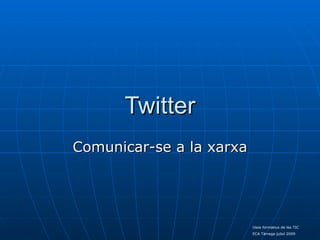Twitter
Comunicar-se a la xarxa




                          Usos formatius de les TIC
                          ECA Tàrrega juliol 2009
 